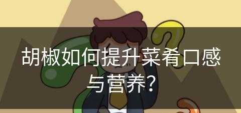 胡椒如何提升菜肴口感与营养？